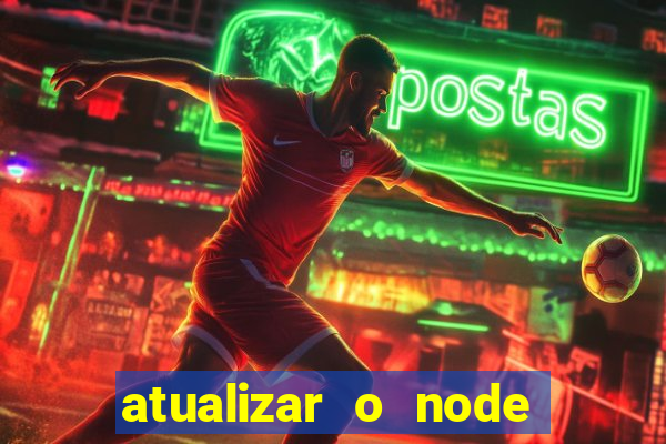 atualizar o node no windows